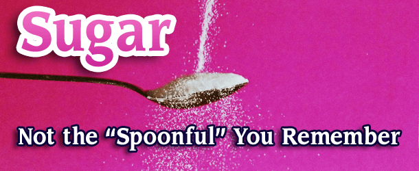 Sugar: Not the "Spoonful" You Remember