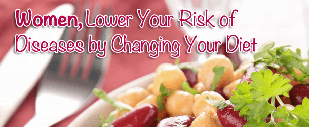 Women, Lower Your Risk of Diseases by Changing Your Diet
