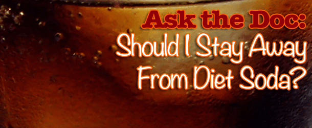 Ask the Doc: Should I Stay Away From Diet Soda Ask the Doc: Should I Stay Away From Diet Soda
