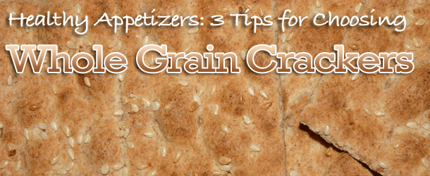 Healthy Appetizers: 3 Tips for Choosing Whole Grain Crackers Healthy Appetizers: 3 Tips for Choosing Whole Grain Crackers