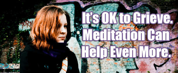 It’s OK to Grieve. Meditation Can Help Even More. It’s OK to Grieve. Meditation Can Help Even More.